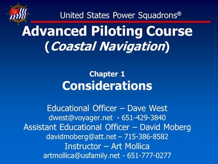 Advanced Piloting Course (Coastal Navigation) Chapter 1 Considerations Educational Officer – Dave West - 651-429-3840 Assistant Educational.