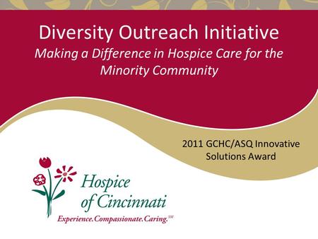 Diversity Outreach Initiative Making a Difference in Hospice Care for the Minority Community 2011 GCHC/ASQ Innovative Solutions Award.