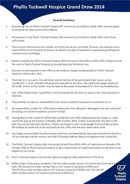 Phyllis Tuckwell Hospice Grand Draw 2014 Terms & Conditions 1.By entering into the Phyllis Tuckwell Hospice 35 th Anniversary Grand Draw 2014 raffle, entrants.