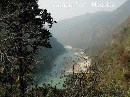 Ganga Prem Hospice. is a spiritually orientated, non-profit hospice for terminally ill is a spiritually orientated, non-profit hospice for terminally.