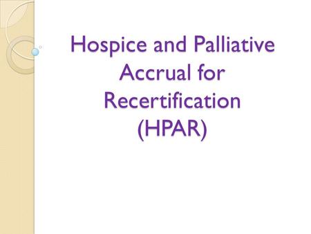 Hospice and Palliative Accrual for Recertification (HPAR)