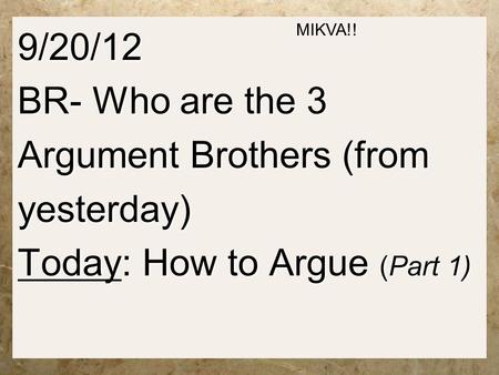 9/20/12 BR- Who are the 3 Argument Brothers (from yesterday) Today: How to Argue (Part 1) MIKVA!!