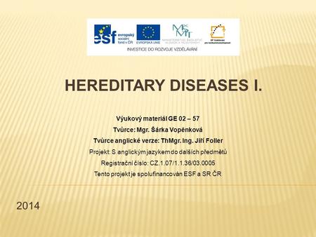 2014 HEREDITARY DISEASES I. Výukový materiál GE 02 – 57 Tvůrce: Mgr. Šárka Vopěnková Tvůrce anglické verze: ThMgr. Ing. Jiří Foller Projekt: S anglickým.