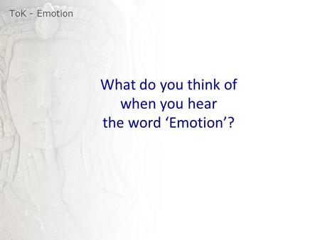 ToK - Emotion What do you think of when you hear the word ‘Emotion’?