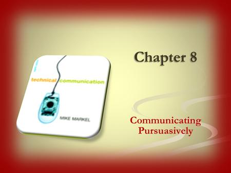 Chapter 8 Communicating Pursuasively. Often your job is to convince the reader. You may be reinforcing a viewpoint already held or trying to change the.