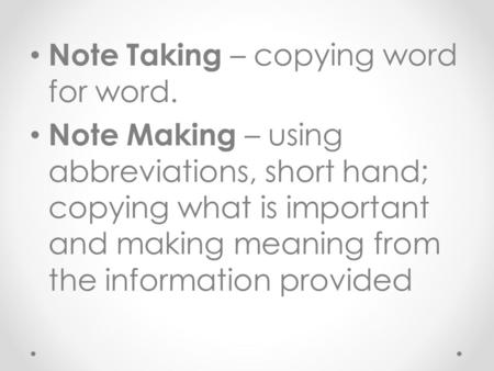 Note Taking – copying word for word. Note Making – using abbreviations, short hand; copying what is important and making meaning from the information.