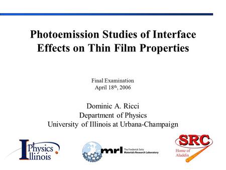 Final Examination April 18 th, 2006 Dominic A. Ricci Department of Physics University of Illinois at Urbana-Champaign Photoemission Studies of Interface.