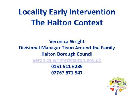 Locality Early Intervention The Halton Context Veronica Wright Divisional Manager Team Around the Family Halton Borough Council veronica.wright@halton.gov.uk.