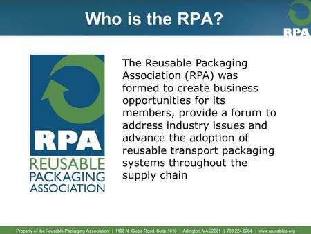 Property of the Reusable Packaging Association | 1100 N. Glebe Road, Suite 1010 | Arlington, VA 22201 | 703.224.8284 | www.reusables.org Who is the RPA?