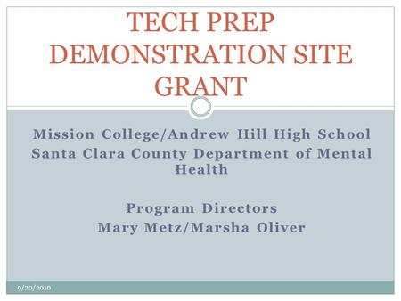 Mission College/Andrew Hill High School Santa Clara County Department of Mental Health Program Directors Mary Metz/Marsha Oliver TECH PREP DEMONSTRATION.