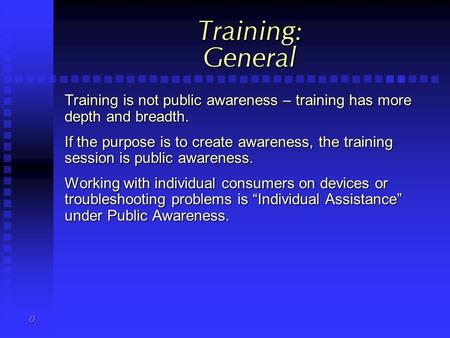 0 Training: General Training is not public awareness – training has more depth and breadth. If the purpose is to create awareness, the training session.