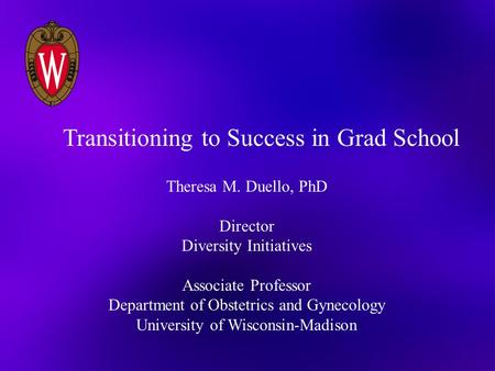 Theresa M. Duello, PhD Director Diversity Initiatives Associate Professor Department of Obstetrics and Gynecology University of Wisconsin-Madison Transitioning.