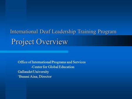 Project Overview Office of International Programs and Services -Center for Global Education Gallaudet University ‘Bunmi Aina, Director International Deaf.