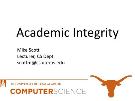 Academic Integrity Mike Scott Lecturer, CS Dept.