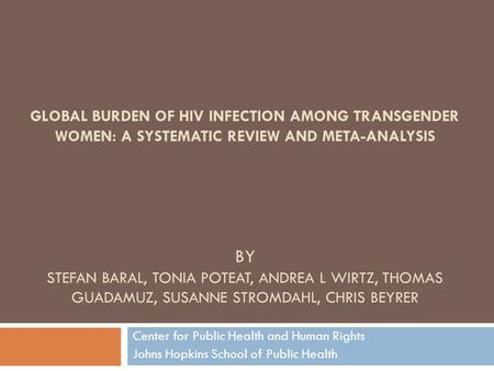 Global burden of HIV infection among Transgender Women: A Systematic Review and Meta-Analysis By Stefan Baral, Tonia Poteat, Andrea L Wirtz, Thomas.