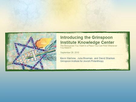 Introducing the Grinspoon Institute Knowledge Center The Resources You Want In a Place You Can Find Whenever You Need It September 28, 2010 Kevin Martone,