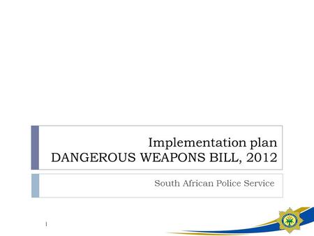 Implementation plan DANGEROUS WEAPONS BILL, 2012 South African Police Service 1.