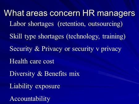 What areas concern HR managers Labor shortages (retention, outsourcing) Skill type shortages (technology, training) Security & Privacy or security v privacy.