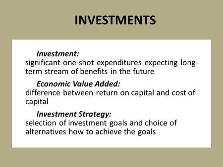 Investment: significant one-shot expenditures expecting long- term stream of benefits in the future Economic Value Added: difference between return on.