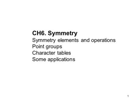 1 CH6. Symmetry Symmetry elements and operations Point groups Character tables Some applications.