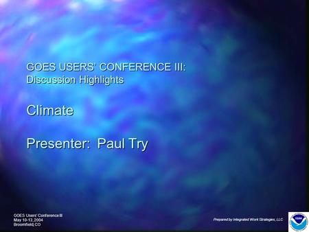 GOES Users’ Conference III May 10-13, 2004 Broomfield, CO Prepared by Integrated Work Strategies, LLC GOES USERS’ CONFERENCE III: Discussion Highlights.