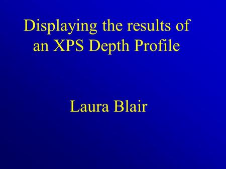 Displaying the results of an XPS Depth Profile Laura Blair.