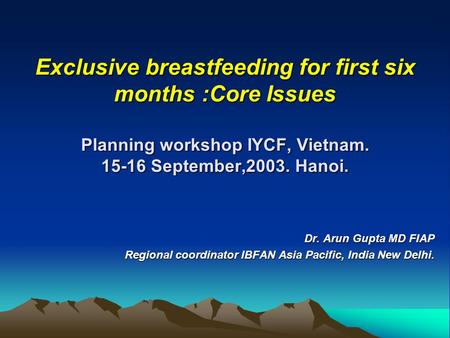 Exclusive breastfeeding for first six months :Core Issues Planning workshop IYCF, Vietnam. 15-16 September,2003. Hanoi. Dr. Arun Gupta MD FIAP Regional.