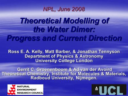 Theoretical Modelling of the Water Dimer: Progress and Current Direction Ross E. A. Kelly, Matt Barber, & Jonathan Tennyson Department of Physics & Astronomy.