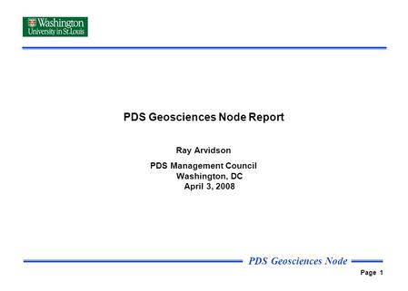 PDS Geosciences Node Page 1 PDS Geosciences Node Report Ray Arvidson PDS Management Council Washington, DC April 3, 2008.