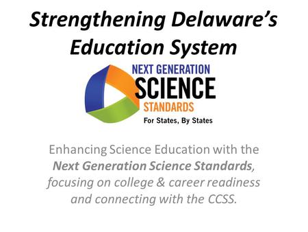 Strengthening Delaware’s Education System Enhancing Science Education with the Next Generation Science Standards, focusing on college & career readiness.