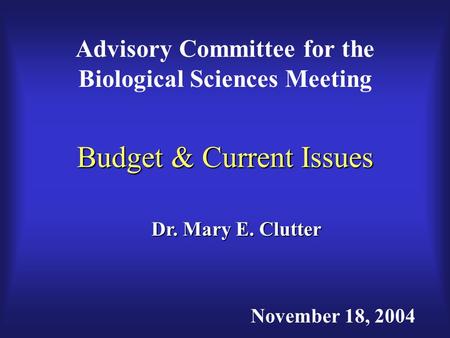 Budget & Current Issues Advisory Committee for the Biological Sciences Meeting Dr. Mary E. Clutter November 18, 2004.