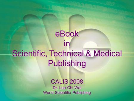 EBook in Scientific, Technical & Medical Publishing CALIS 2008 Dr. Lee Chi Wai World Scientific Publishing.