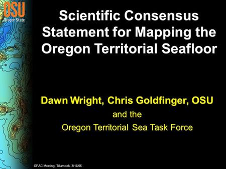 Scientific Consensus Statement for Mapping the Oregon Territorial Seafloor Dawn Wright, Chris Goldfinger, OSU and the Oregon Territorial Sea Task Force.