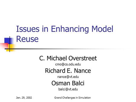 Jan. 29, 2002Grand Challenges in Simulation Issues in Enhancing Model Reuse C. Michael Overstreet Richard E. Nance Osman Balci.