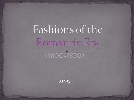 (1800-1850) Ashley. Queen Victoria, King William IV and George Iv had a lot of influence on fashion in the romantic era.