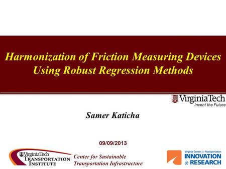 Center for Sustainable Transportation Infrastructure Harmonization of Friction Measuring Devices Using Robust Regression Methods Samer Katicha 09/09/2013.