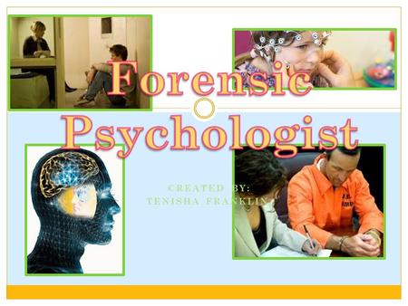 CREATED BY: TENISHA FRANKLIN. What is a Forensic Psychologist Psychologists analyze and study mental and emotional disorders, offer psychotherapy services,