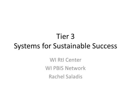 Tier 3 Systems for Sustainable Success WI RtI Center WI PBIS Network Rachel Saladis.