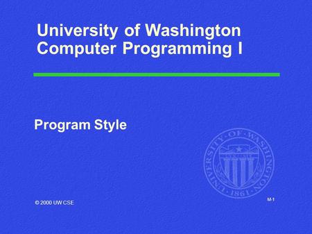 M-1 University of Washington Computer Programming I Program Style © 2000 UW CSE.