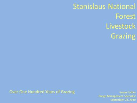 Stanislaus National Forest Livestock Grazing Susan Forbes Range Management Specialist September 24, 2010 Over One Hundred Years of Grazing.