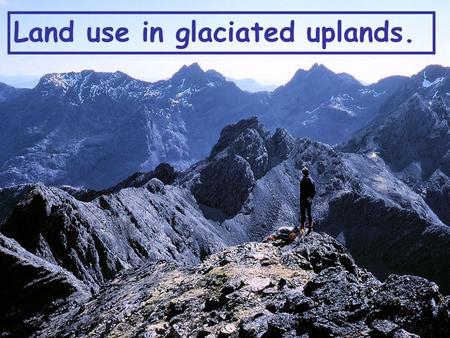 Land use in glaciated uplands.. The Glaciated uplands can be used in many different ways. Type some ideas into the textbox do notBut do not press Enter.