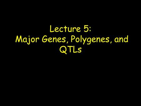 Lecture 5: Major Genes, Polygenes, and QTLs