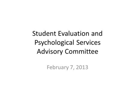 Student Evaluation and Psychological Services Advisory Committee February 7, 2013.