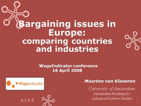 A I A S 1 Bargaining issues in Europe: comparing countries and industries WageIndicator conference 16 April 2008 Maarten van Klaveren University of Amsterdam.