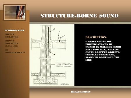 STRUCTURE-BORNE SOUND INTRODUCTION IMPACT ISOLATION IMPACT ISOLATION CLASS (IIC) IIC IMPROVEMENTS IMPACT NOISES DESCRIPTION:  IMPACT NOISES ARE ERRATIC.