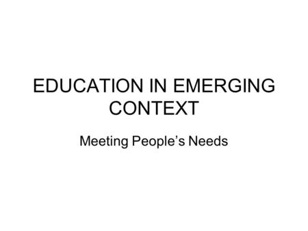 EDUCATION IN EMERGING CONTEXT Meeting People’s Needs.