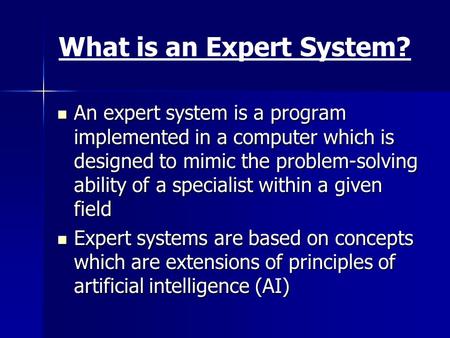 What is an Expert System? An expert system is a program implemented in a computer which is designed to mimic the problem-solving ability of a specialist.