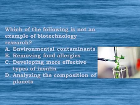 Which of the following is not an example of biotechnology research? A.Environmental contaminants B.Removing food allergies C.Developing more effective.