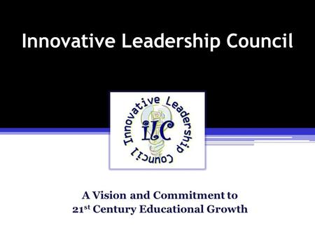 Innovative Leadership Council A Vision and Commitment to 21 st Century Educational Growth.