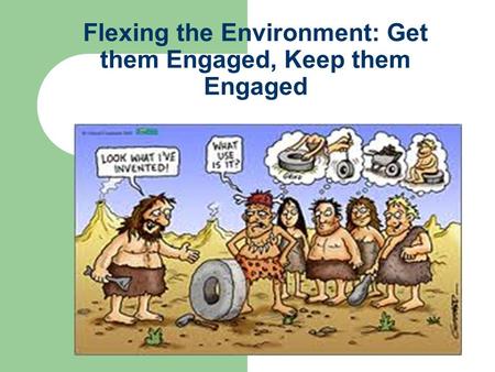 Flexing the Environment: Get them Engaged, Keep them Engaged